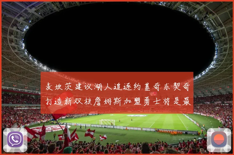 麦坎茨建议湖人追逐约基奇东契奇打造新双核詹姆斯加盟勇士将是最佳选择