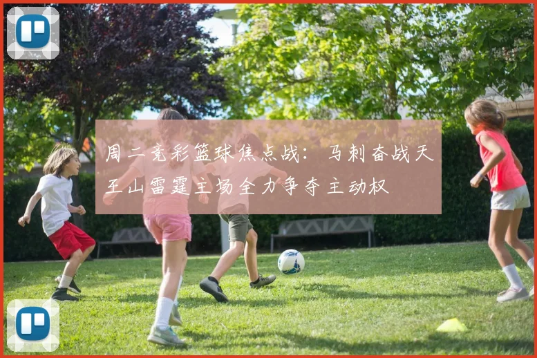 周二竞彩篮球焦点战：马刺奋战天王山雷霆主场全力争夺主动权