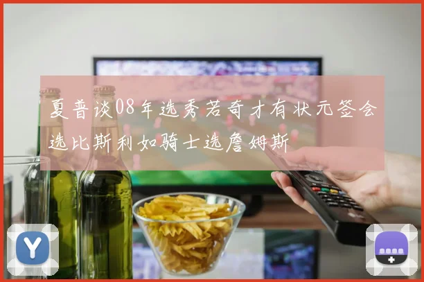夏普谈08年选秀若奇才有状元签会选比斯利如骑士选詹姆斯