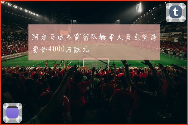 阿尔马达冬窗留队概率大马竞坚持要价4000万欧元