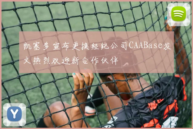 凯塞多宣布更换经纪公司CAABase发文热烈欢迎新合作伙伴